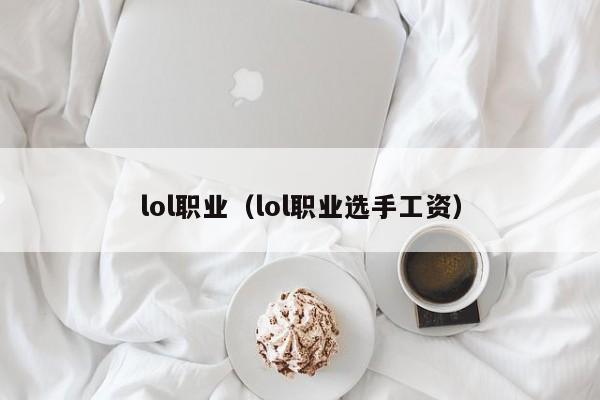 lol职业（lol职业选手工资）