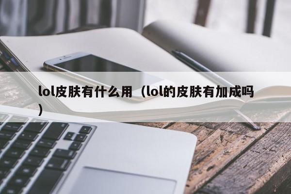 lol皮肤有什么用（lol的皮肤有加成吗）