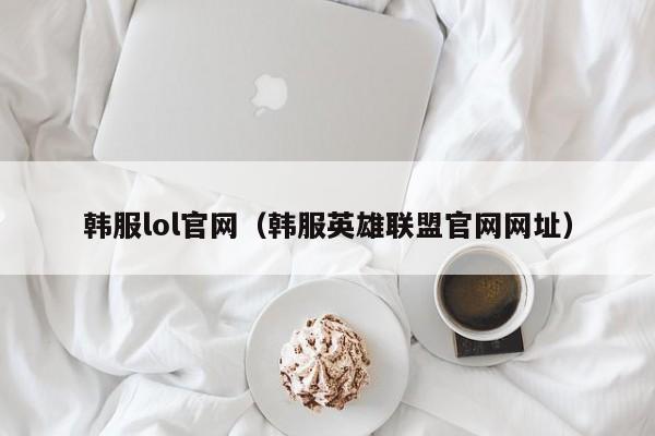 韩服lol官网（韩服英雄联盟官网网址）