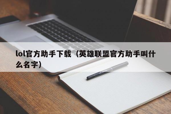 lol官方助手下载（英雄联盟官方助手叫什么名字）