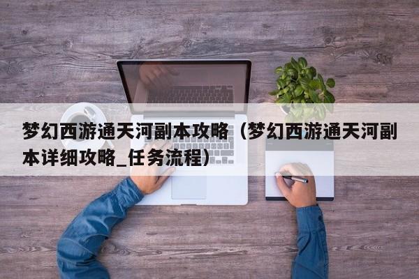 梦幻西游通天河副本攻略（梦幻西游通天河副本详细攻略_任务流程）