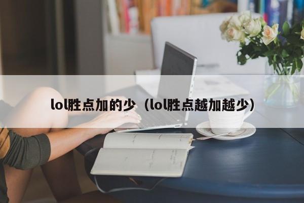 lol胜点加的少（lol胜点越加越少）