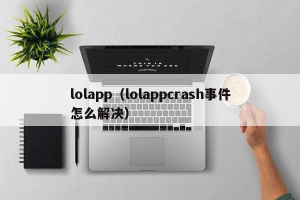 lolapp（lolappcrash事件怎么解决）