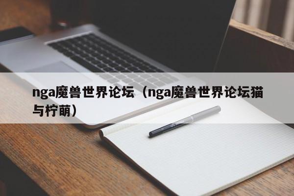 nga魔兽世界论坛（nga魔兽世界论坛猫与柠萌）