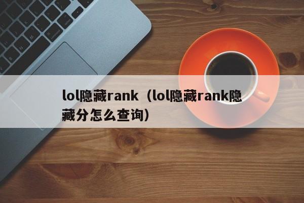 lol隐藏rank（lol隐藏rank隐藏分怎么查询）