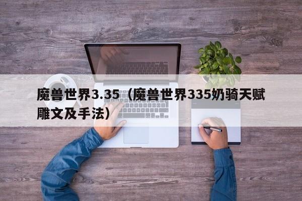 魔兽世界3.35（魔兽世界335奶骑天赋雕文及手法）