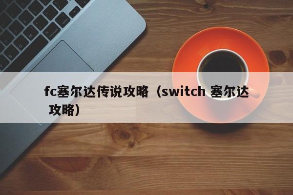 fc塞尔达传说攻略（switch 塞尔达 攻略）