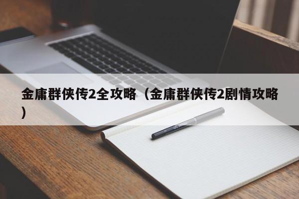 金庸群侠传2全攻略（金庸群侠传2剧情攻略）