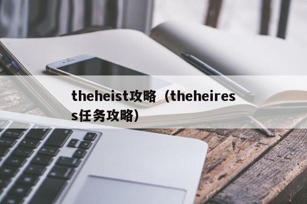 theheist攻略（theheiress任务攻略）