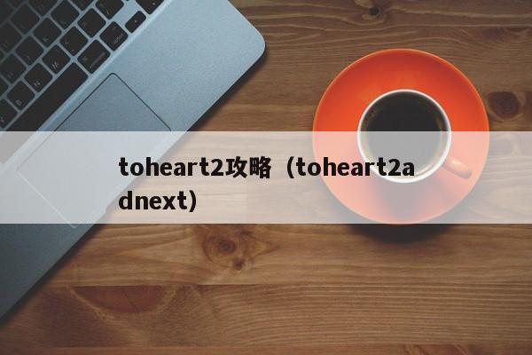 toheart2攻略（toheart2adnext）