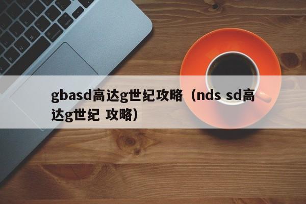 gbasd高达g世纪攻略（nds sd高达g世纪 攻略）