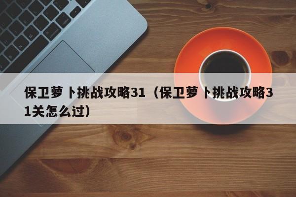 保卫萝卜挑战攻略31（保卫萝卜挑战攻略31关怎么过）