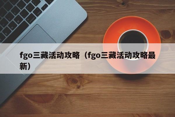 fgo三藏活动攻略（fgo三藏活动攻略最新）