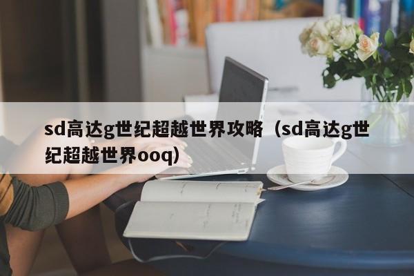 sd高达g世纪超越世界攻略（sd高达g世纪超越世界ooq）