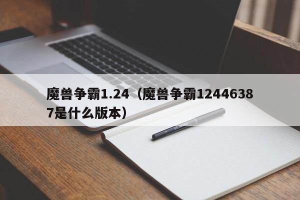 魔兽争霸1.24（魔兽争霸12446387是什么版本）