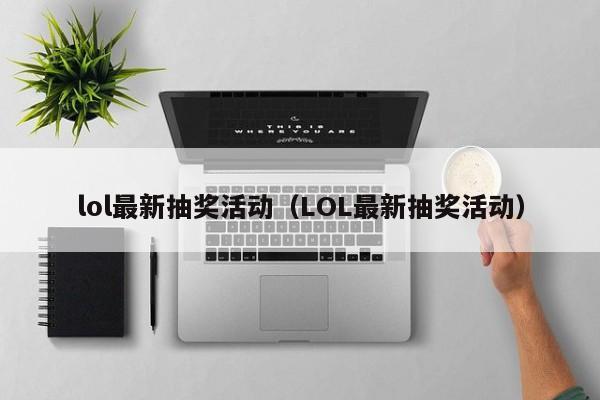 lol最新抽奖活动（LOL最新抽奖活动）