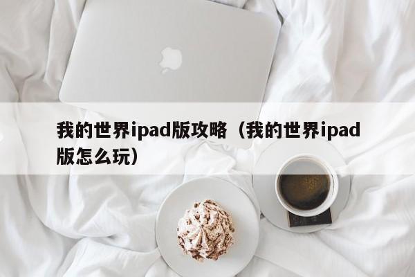 我的世界ipad版攻略（我的世界ipad版怎么玩）