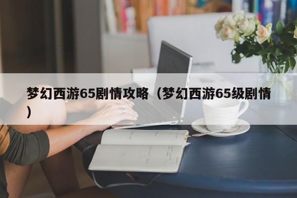 梦幻西游65剧情攻略（梦幻西游65级剧情）