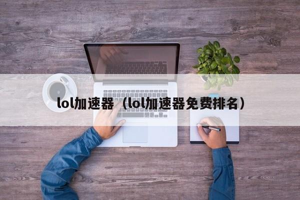 lol加速器（lol加速器免费排名）