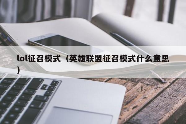 lol征召模式（英雄联盟征召模式什么意思）