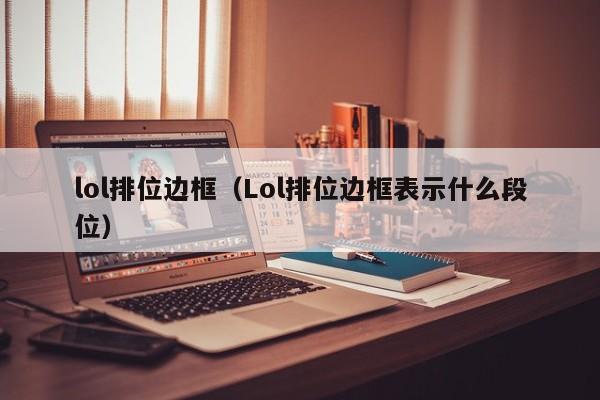 lol排位边框（Lol排位边框表示什么段位）