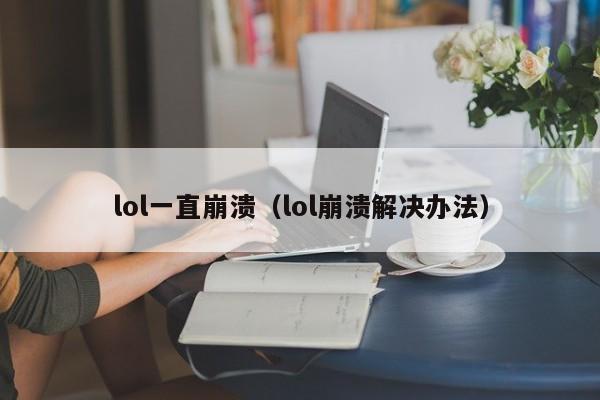 lol一直崩溃（lol崩溃解决办法）