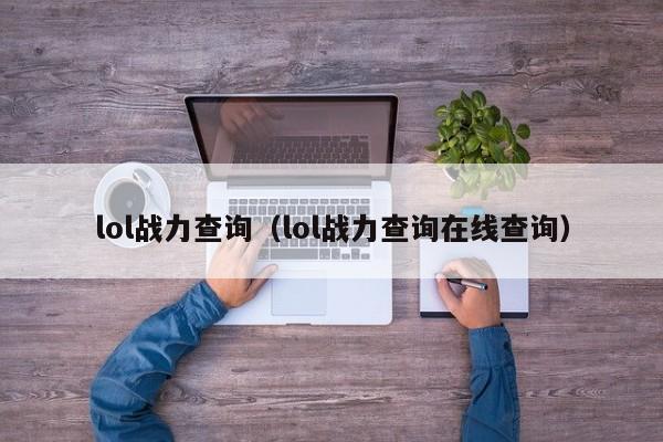 lol战力查询（lol战力查询在线查询）