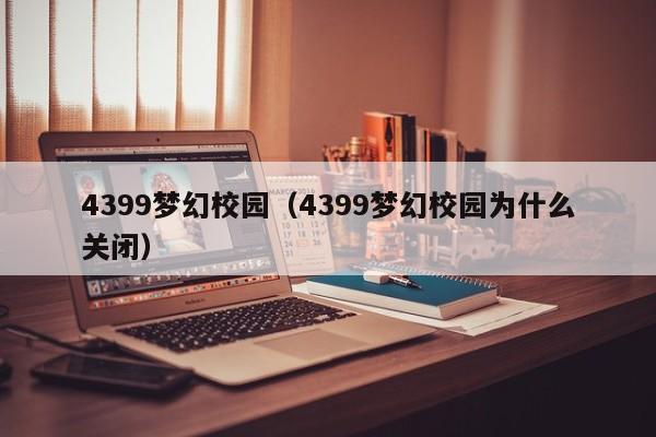 4399梦幻校园（4399梦幻校园为什么关闭）