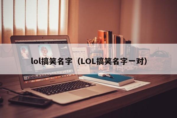 lol搞笑名字（LOL搞笑名字一对）