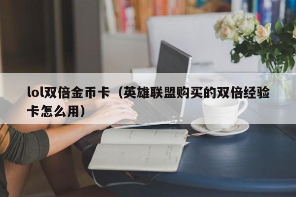 lol双倍金币卡（英雄联盟购买的双倍经验卡怎么用）