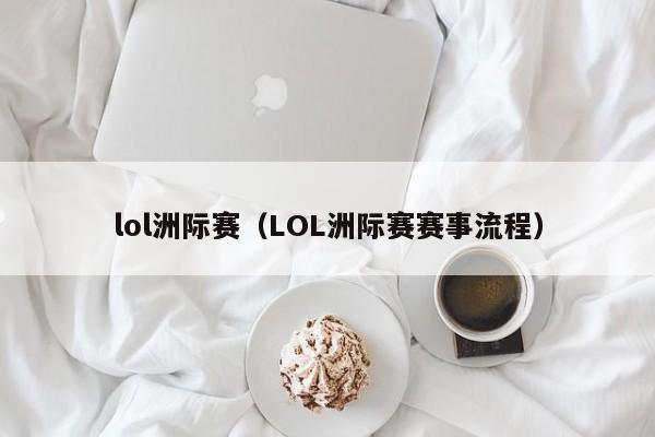 lol洲际赛（LOL洲际赛赛事流程）