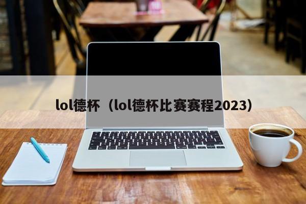 lol德杯（lol德杯比赛赛程2023）