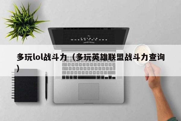 多玩lol战斗力（多玩英雄联盟战斗力查询）