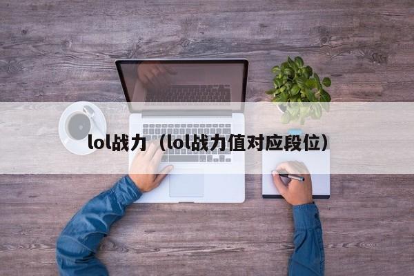 lol战力（lol战力值对应段位）