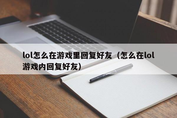 lol怎么在游戏里回复好友（怎么在lol游戏内回复好友）