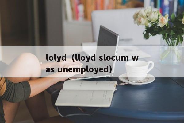 lolyd（lloyd slocum was unemployed）