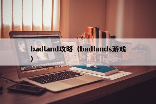 badland攻略（badlands游戏）