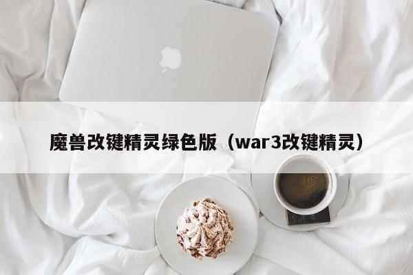 魔兽改键精灵绿色版（war3改键精灵）