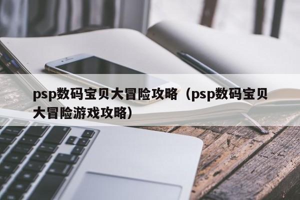 psp数码宝贝大冒险攻略（psp数码宝贝大冒险游戏攻略）