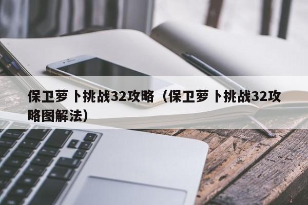 保卫萝卜挑战32攻略（保卫萝卜挑战32攻略图解法）