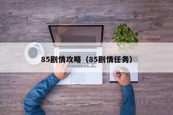 85剧情攻略（85剧情任务）