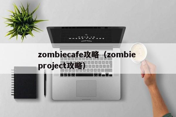 zombiecafe攻略（zombie project攻略）