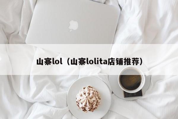 山寨lol（山寨lolita店铺推荐）