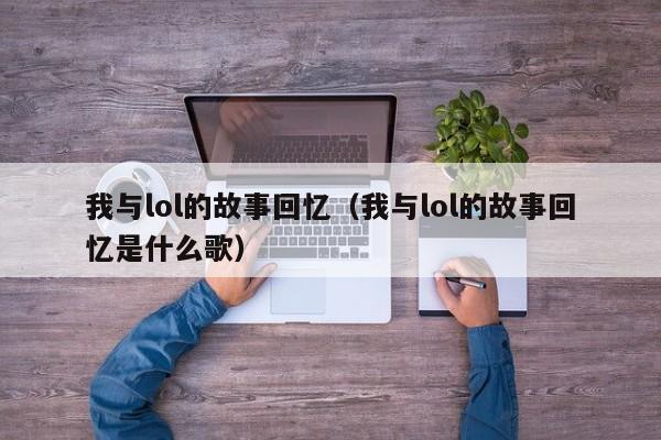 我与lol的故事回忆（我与lol的故事回忆是什么歌）