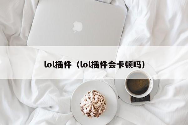 lol插件（lol插件会卡顿吗）