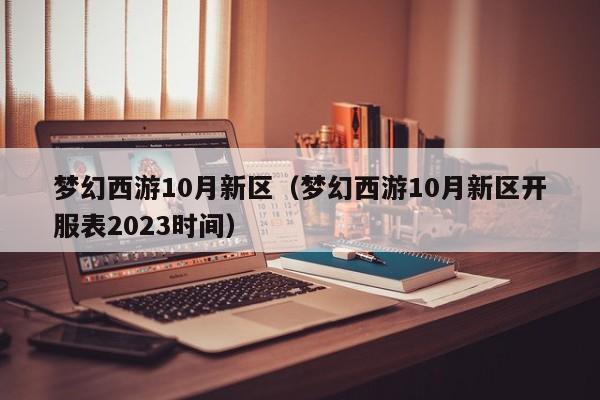 梦幻西游10月新区（梦幻西游10月新区开服表2023时间）