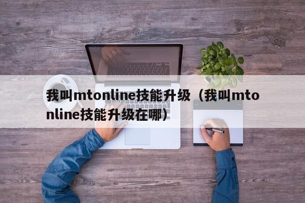 我叫mtonline技能升级（我叫mtonline技能升级在哪）