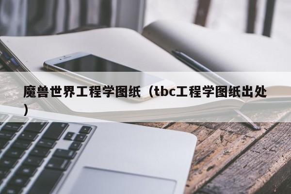 魔兽世界工程学图纸（tbc工程学图纸出处）