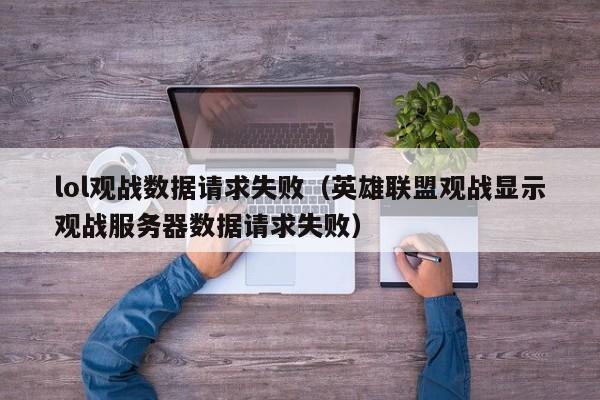 lol观战数据请求失败（英雄联盟观战显示观战服务器数据请求失败）