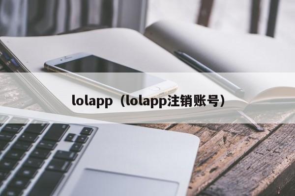 lolapp（lolapp注销账号）